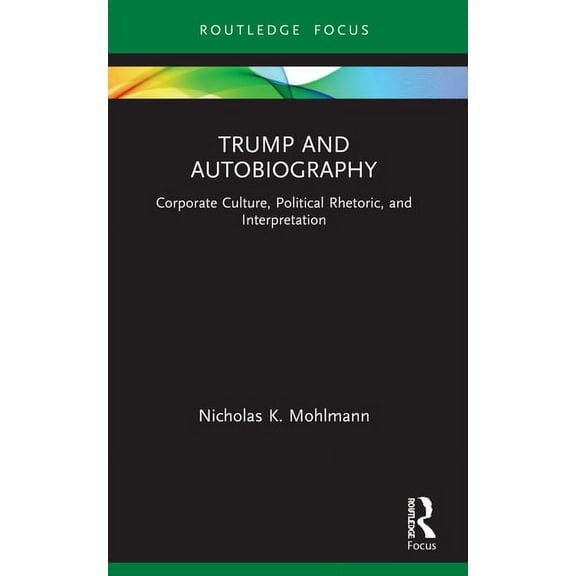 Routledge Focus on Literature Trump and Autobiography: Corporate Culture, Political Rhetoric, and Interpretation, (Paperback)