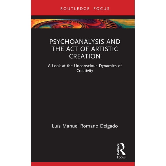 Routledge Focus on Mental Health Psychoanalysis and the Act of Artistic Creation: A Look at the Unconscious Dynamics of Creativity, (Hardcover)