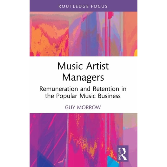 Routledge Focus on the Global Creative E Music Artist Managers: Remuneration and Retention in the Popular Music Business, (Paperback)