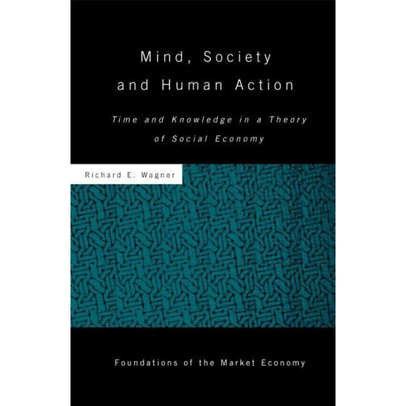 Routledge Foundations of the Market Econ Mind, Society, and Human Action: Time and Knowledge in a Theory of Social-Economy, Book 29, (Hardcover)