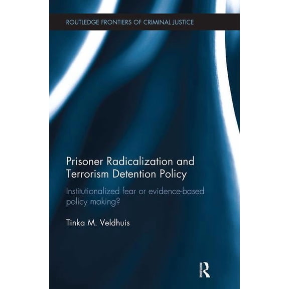 Routledge Frontiers of Criminal Justice Prisoner Radicalization and Terrorism Detention Policy: Institutionalized Fear or Evidence-Based Policy Making?, (Paperback)