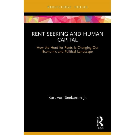Routledge Frontiers of Political Economy Rent Seeking and Human Capital: How the Hunt for Rents Is Changing Our Economic and Political Landscape, (Paperback)