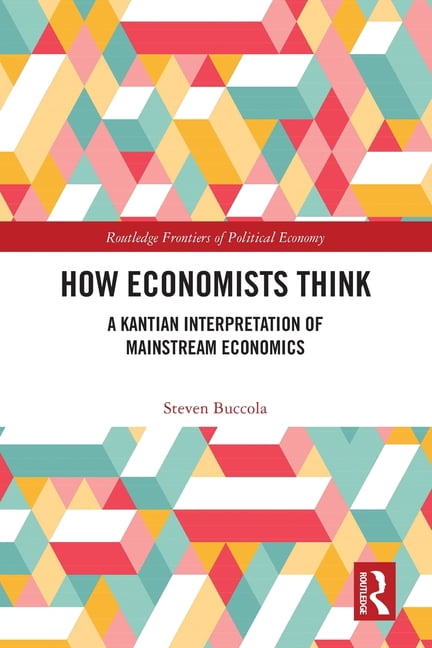 Routledge Frontiers of Political Economy How Economists Think: A Kantian Interpretation of Mainstream Economics, (Paperback)