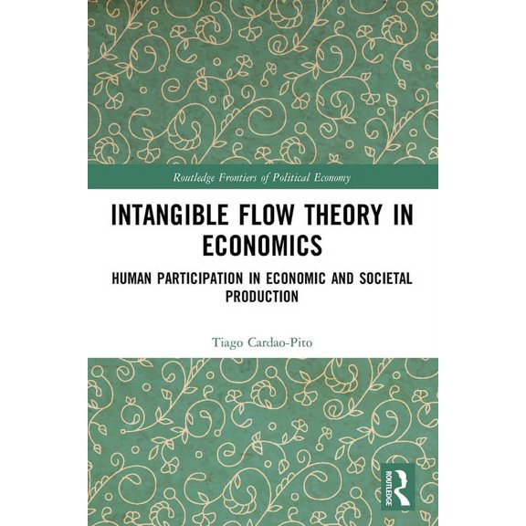 Routledge Frontiers of Political Economy Intangible Flow Theory in Economics: Human Participation in Economic and Societal Production, (Paperback)