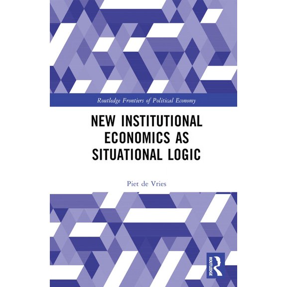 Routledge Frontiers of Political Economy New Institutional Economics as Situational Logic: A Phenomenological Perspective, (Hardcover)
