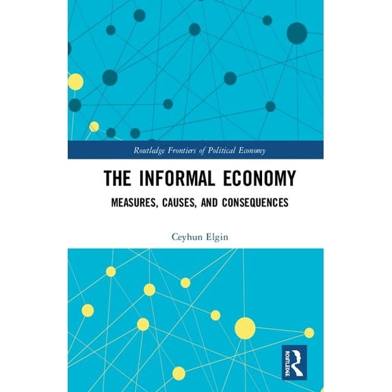 Routledge Frontiers of Political Economy The Informal Economy: Measures, Causes, and Consequences, (Hardcover)