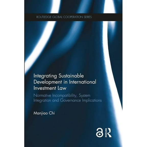 Routledge Global Cooperation Integrating Sustainable Development in International Investment Law: Normative Incompatibility, System Integration and G, (Hardcover)