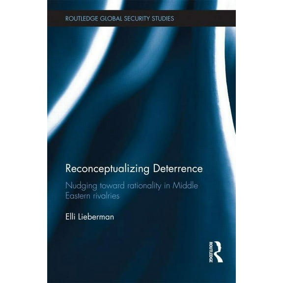 Routledge Global Security Studies Reconceptualizing Deterrence: Nudging Toward Rationality in Middle Eastern Rivalries, (Hardcover)