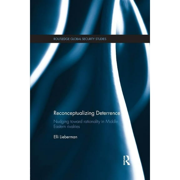 Routledge Global Security Studies Reconceptualizing Deterrence: Nudging Toward Rationality in Middle Eastern Rivalries, (Paperback)