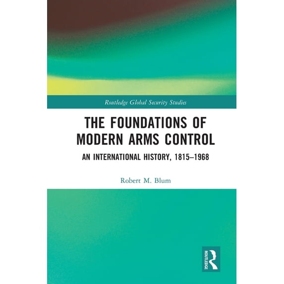 Routledge Global Security Studies The Foundations of Modern Arms Control: An International History, 1815-1968, (Paperback)