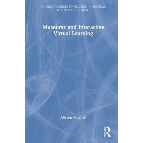 Routledge Guides to Practice in Museums, Museums and Interactive Virtual Learning, (Hardcover)