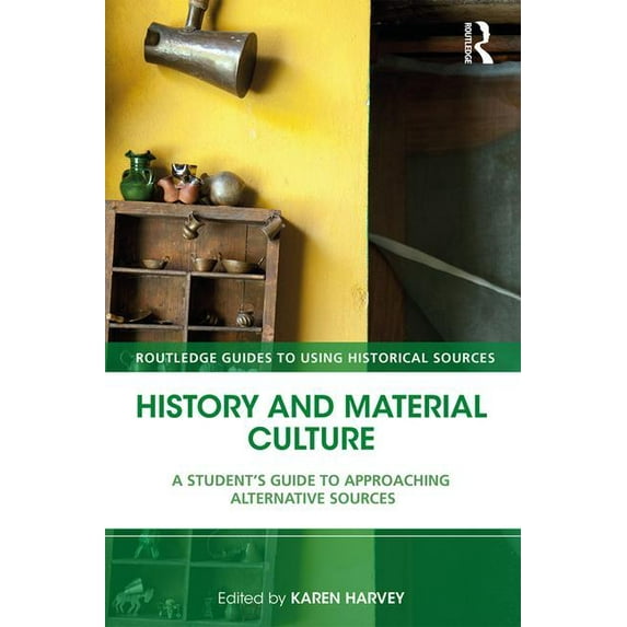 Routledge Guides to Using Historical Sou History and Material Culture: A Student's Guide to Approaching Alternative Sources, (Paperback)