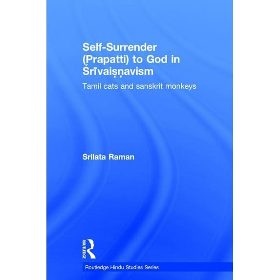 Routledge Hindu Studies Self-Surrender (Prapatti) to God in Shrivaishnavism: Tamil Cats or Sanskrit Monkeys?, (Hardcover)