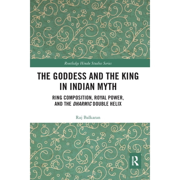 Routledge Hindu Studies The Goddess and the King in Indian Myth: Ring Composition, Royal Power and the Dharmic Double Helix, (Paperback)
