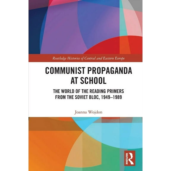 Routledge Histories of Central and Easte Communist Propaganda at School: The World of the Reading Primers from the Soviet Bloc, 1949-1989, (Paperback)