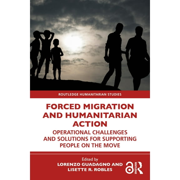 Routledge Humanitarian Studies Forced Migration and Humanitarian Action: Operational Challenges and Solutions for Supporting People on the Move, (Hardcover)