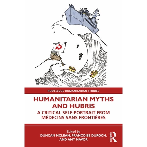 Routledge Humanitarian Studies Humanitarian Myths and Hubris: A Critical Self-Portrait from Mdecins Sans Frontires, (Paperback)