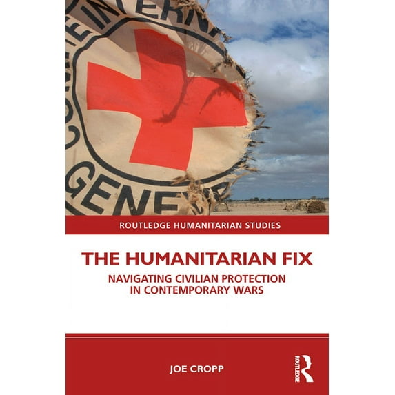 Routledge Humanitarian Studies The Humanitarian Fix: Navigating Civilian Protection in Contemporary Wars, (Paperback)