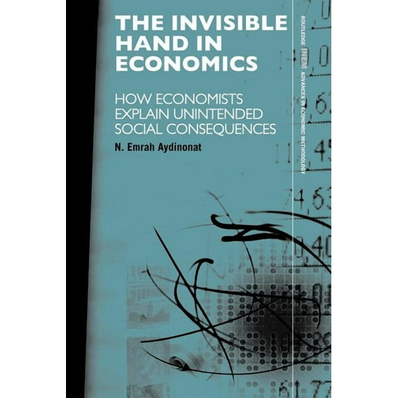 Routledge INEM Advances in Economic Meth The Invisible Hand in Economics: How Economists Explain Unintended Social Consequences, (Paperback)