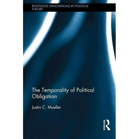 Routledge Innovations in Political Theor The Temporality of Political Obligation, (Hardcover)