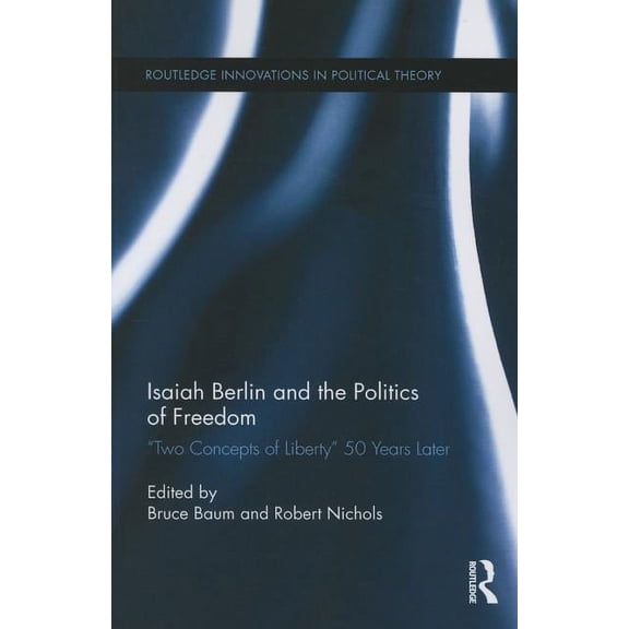 Routledge Innovations in Political Theor Isaiah Berlin and the Politics of Freedom: 'Two Concepts of Liberty' 50 Years Later, (Paperback)