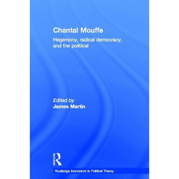 Routledge Innovators in Political Theory Chantal Mouffe: Hegemony, Radical Democracy, and the Political, (Hardcover)