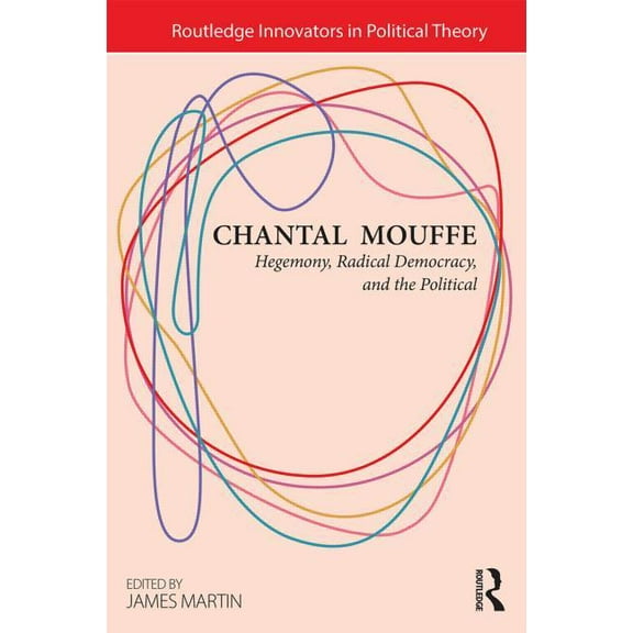 Routledge Innovators in Political Theory Chantal Mouffe: Hegemony, Radical Democracy, and the Political, (Paperback)