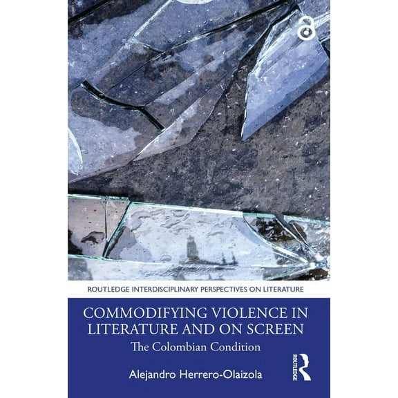 Routledge Interdisciplinary Perspectives Commodifying Violence in Literature and on Screen: The Colombian Condition, (Hardcover)