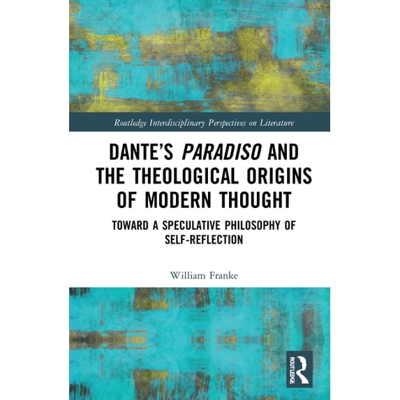 Routledge Interdisciplinary Perspectives Dante's Paradiso and the Theological Origins of Modern Thought: Toward a Speculative Philosophy of Self-Reflection, (Hardcover)