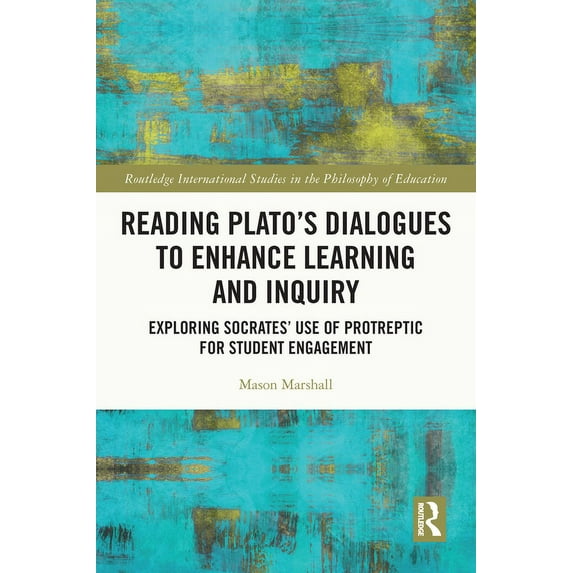 Routledge International Studies in the P Reading Plato's Dialogues to Enhance Learning and Inquiry: Exploring Socrates' Use of Protreptic for Student Engagement, (Paperback)