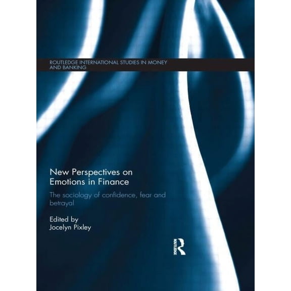 Routledge International Studies in Money New Perspectives on Emotions in Finance: The Sociology of Confidence, Fear and Betrayal, (Paperback)