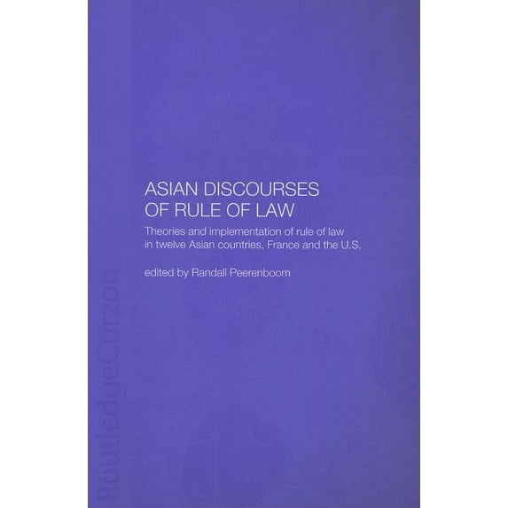 Routledge Law in Asia Asian Discourses of Rule of Law: Theories and Implementation of Rule of Law in Twelve Asian Countries, France and the U., (Paperback)