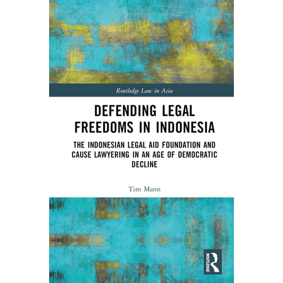 Routledge Law in Asia Defending Legal Freedoms in Indonesia: The Indonesian Legal Aid Foundation and Cause Lawyering in an Age of Democratic D, (Hardcover)