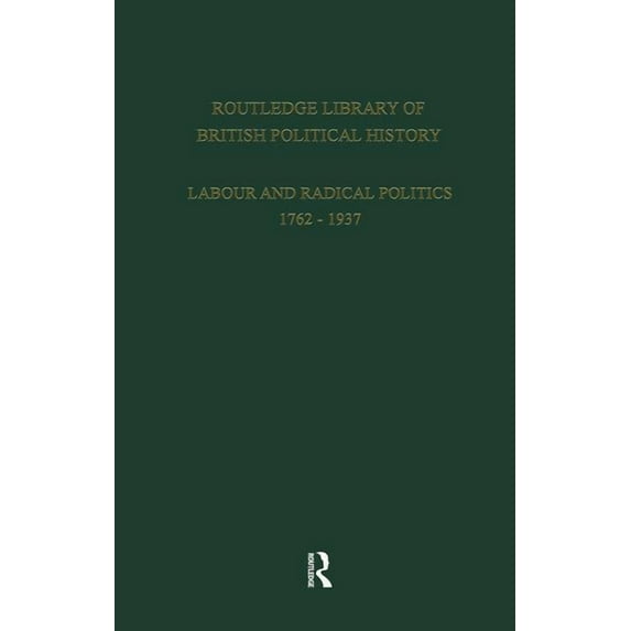 Routledge Library of British Political H Routledge Library of British Political History: Volume 1: Labour and Radical Politics 1762-1937, Book 6, (Hardcover)