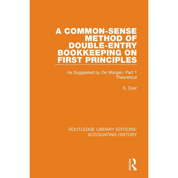 Routledge Library Editions: Accounting H A Common-Sense Method of Double-Entry Bookkeeping on First Principles: As Suggested by De Morgan. Part 1 Theoretical, Book 13, (Hardcover)
