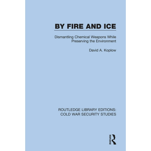 Routledge Library Editions: Cold War Sec By Fire and Ice: Dismantling Chemical Weapons While Preserving the Environment, Book 9, (Hardcover)