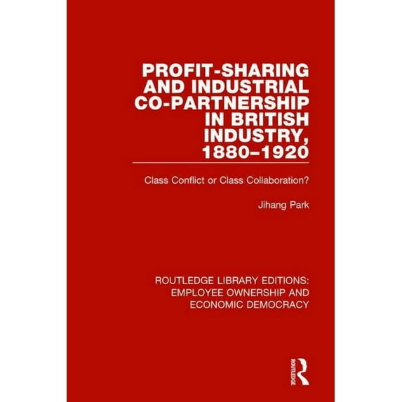 Routledge Library Editions: Employee Own Profit-sharing and Industrial Co-partnership in British Industry, 1880-1920: Class Conflict or Class Collaboration?, (Paperback)