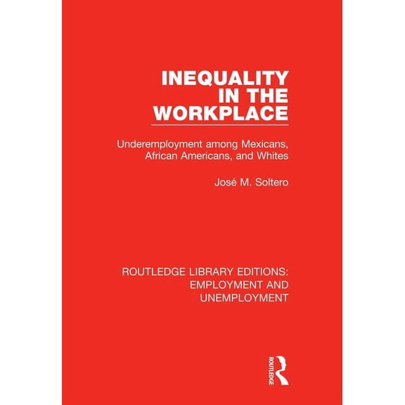 Routledge Library Editions: Employment a Inequality in the Workplace: Underemployment among Mexicans, African Americans, and Whites, Book 8, (Hardcover)