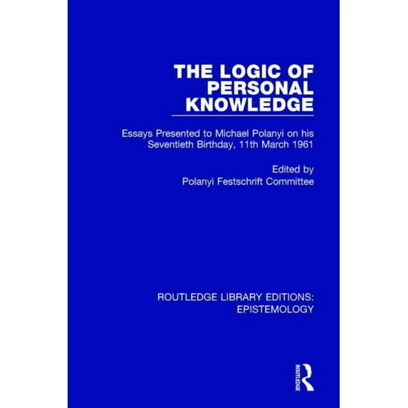 Routledge Library Editions: Epistemology The Logic of Personal Knowledge: Essays Presented to M. Polanyi on his Seventieth Birthday, 11th March, 1961, (Paperback)