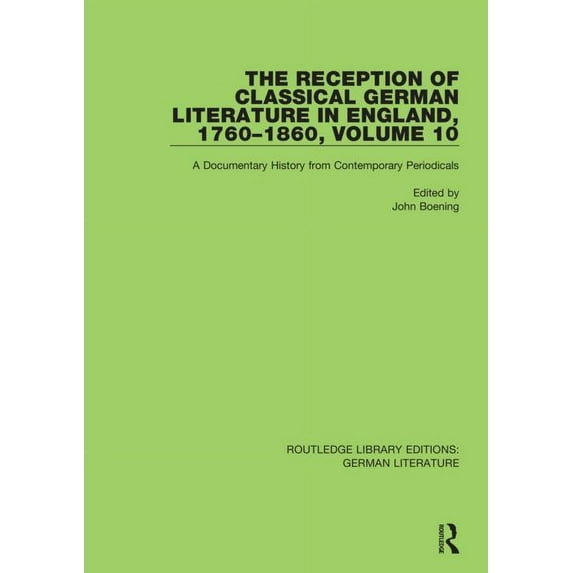 Routledge Library Editions: German Liter The Reception of Classical German Literature in England, 1760-1860, Volume 10: A Documentary History from Contemporary P, (Paperback)