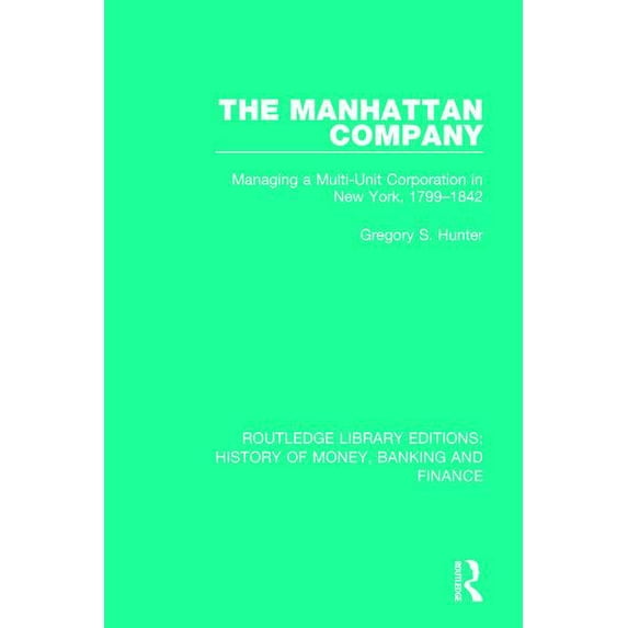 Routledge Library Editions: History of M The Manhattan Company: Managing a Multi-Unit Corporation in New York, 1799-1842, (Paperback)