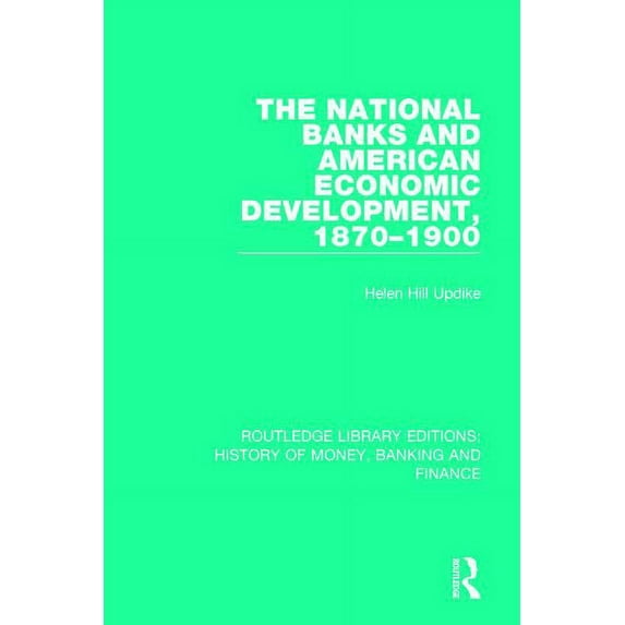 Routledge Library Editions: History of M The National Banks and American Economic Development, 1870-1900, (Paperback)