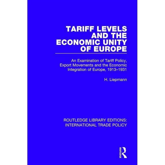 Routledge Library Editions: Internationa Tariff Levels and the Economic Unity of Europe: An Examination of Tariff Policy, Export Movements and the Economic Integ, (Paperback)