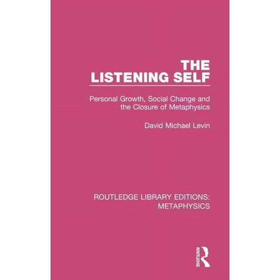 Routledge Library Editions: Metaphysics The Listening Self: Personal Growth, Social Change and the Closure of Metaphysics, Book 4, (Hardcover)