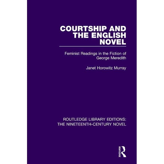 Routledge Library Editions: The Nineteen Courtship and the English Novel: Feminist Readings in the Fiction of George Meredith, Book 30, (Paperback)
