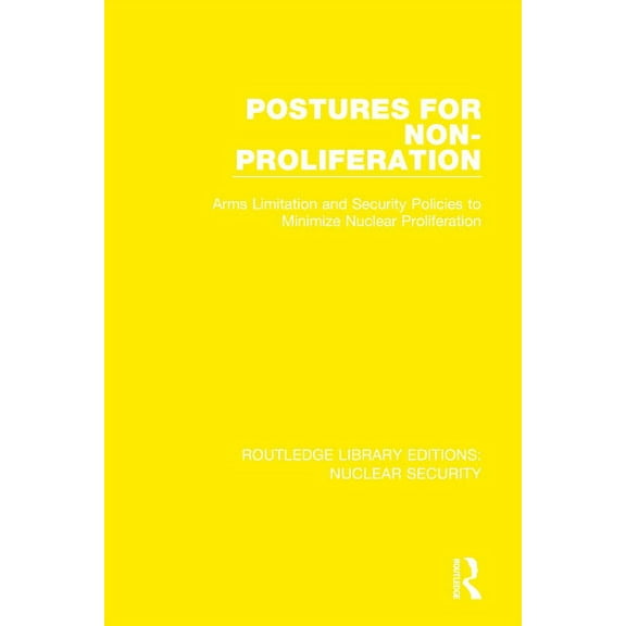 Routledge Library Editions: Nuclear Secu Postures for Non-Proliferation: Arms Limitation and Security Policies to Minimize Nuclear Proliferation, Book 3, (Hardcover)