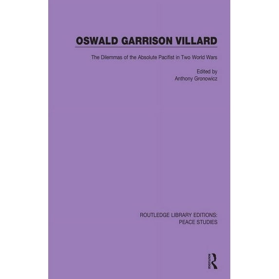 Routledge Library Editions: Peace Studie Oswald Garrison Villard: The Dilemmas of the Absolute Pacifist in Two World Wars, (Paperback)