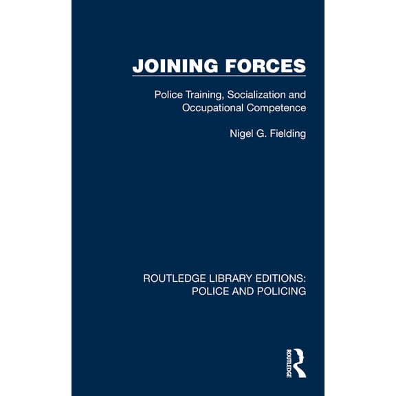 Routledge Library Editions: Police and P Joining Forces: Police Training, Socialization and Occupational Competence, (Hardcover)