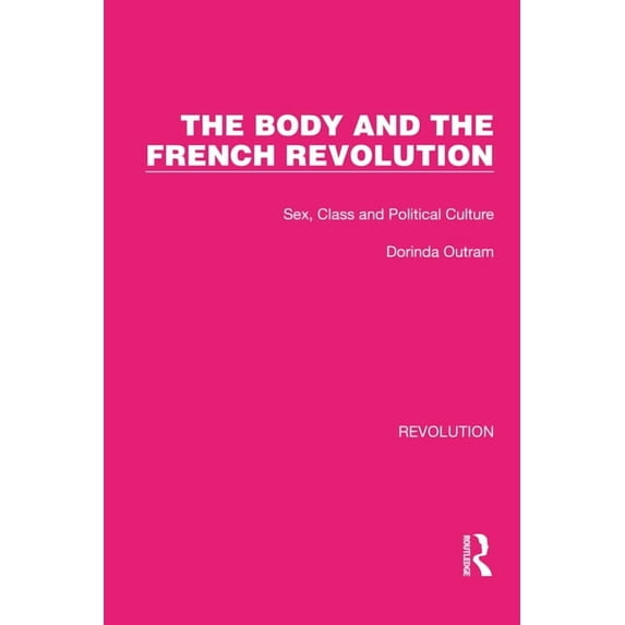 Routledge Library Editions: Revolution The Body and the French Revolution: Sex, Class and Political Culture, (Hardcover)