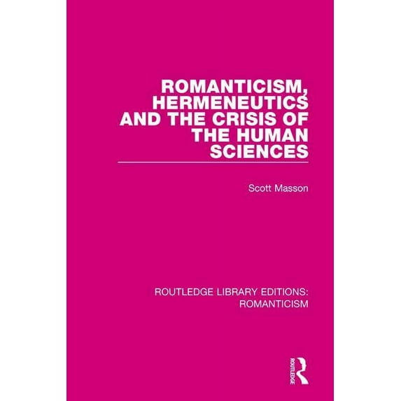 Routledge Library Editions: Romanticism Romanticism, Hermeneutics and the Crisis of the Human Sciences, (Paperback)